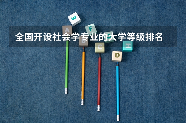 全国开设社会学专业的大学等级排名 社会学世界大学排名