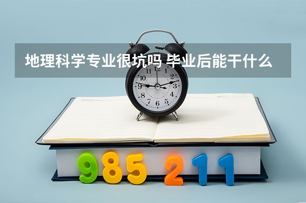 地理科学专业很坑吗 毕业后能干什么