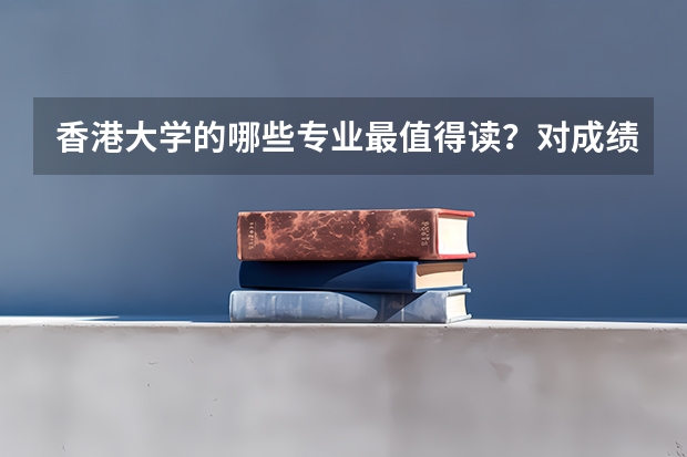 香港大学的哪些专业最值得读？对成绩的要求是什么样？