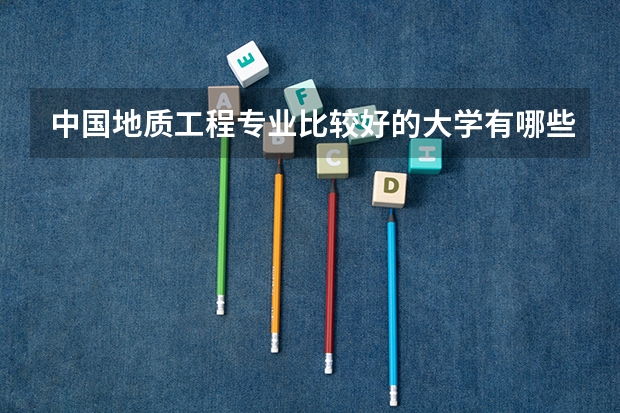 中国地质工程专业比较好的大学有哪些？