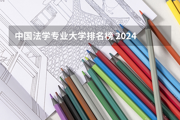 中国法学专业大学排名榜 2024 软科中国大学法学专业排名公布｜看看法学院的第一梯队都有谁