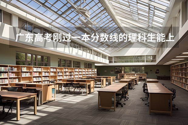 广东高考刚过一本分数线的理科生能上什么大学