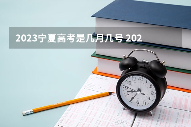 2023宁夏高考是几月几号 2023宁夏高考总分多少